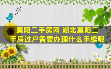 襄阳二手房网 湖北襄阳二手房过户需要办理什么手续呢